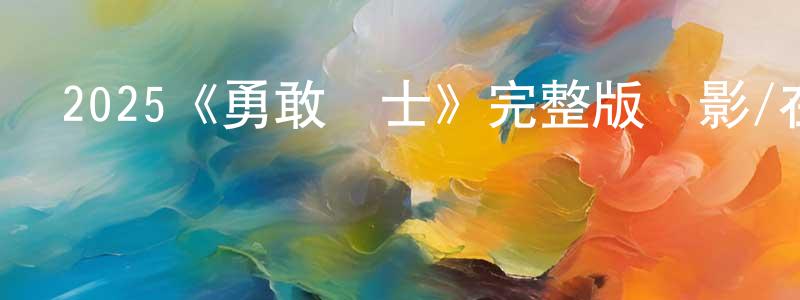 陳俊任發布2025《勇敢騎士》完整版電影/在線觀看/百度云-美劇天堂
